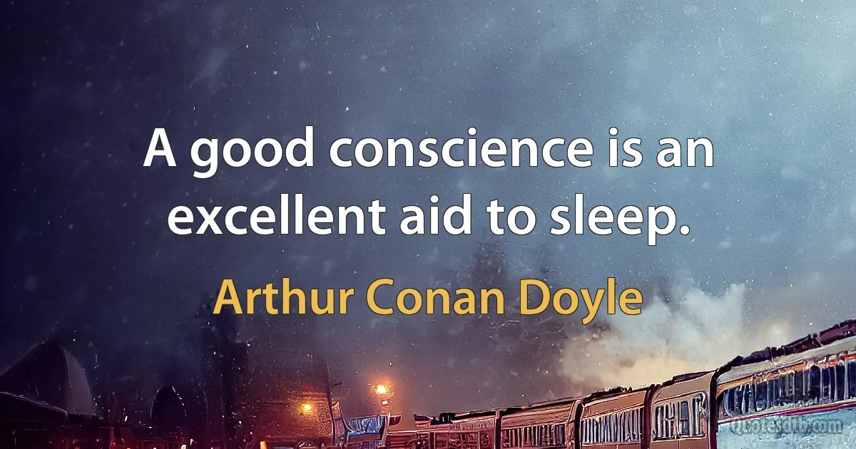 A good conscience is an excellent aid to sleep. (Arthur Conan Doyle)