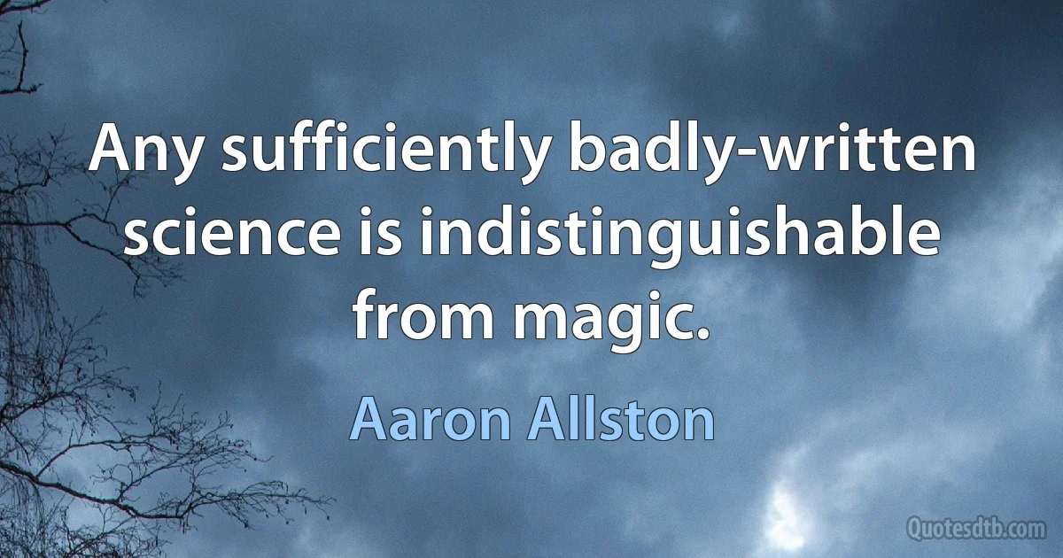 Any sufficiently badly-written science is indistinguishable from magic. (Aaron Allston)