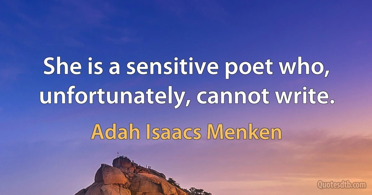 She is a sensitive poet who, unfortunately, cannot write. (Adah Isaacs Menken)