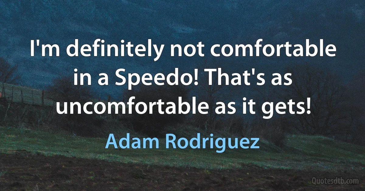 I'm definitely not comfortable in a Speedo! That's as uncomfortable as it gets! (Adam Rodriguez)