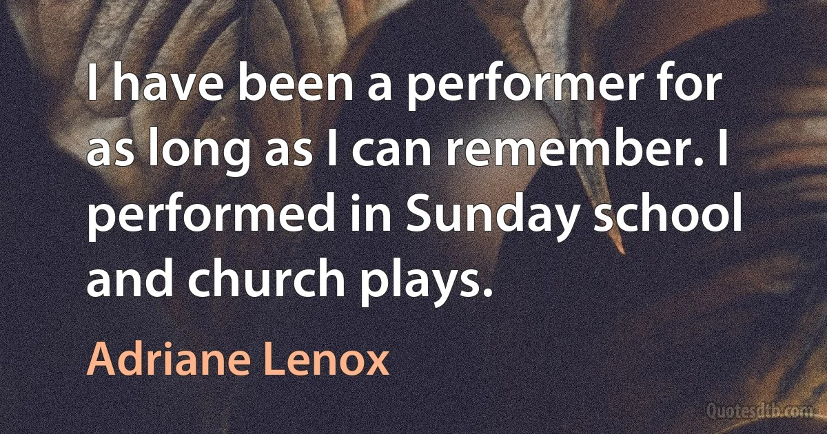 I have been a performer for as long as I can remember. I performed in Sunday school and church plays. (Adriane Lenox)