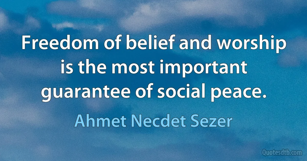 Freedom of belief and worship is the most important guarantee of social peace. (Ahmet Necdet Sezer)