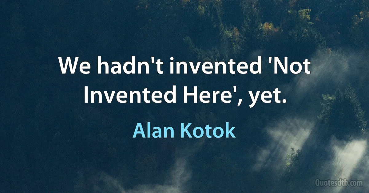 We hadn't invented 'Not Invented Here', yet. (Alan Kotok)