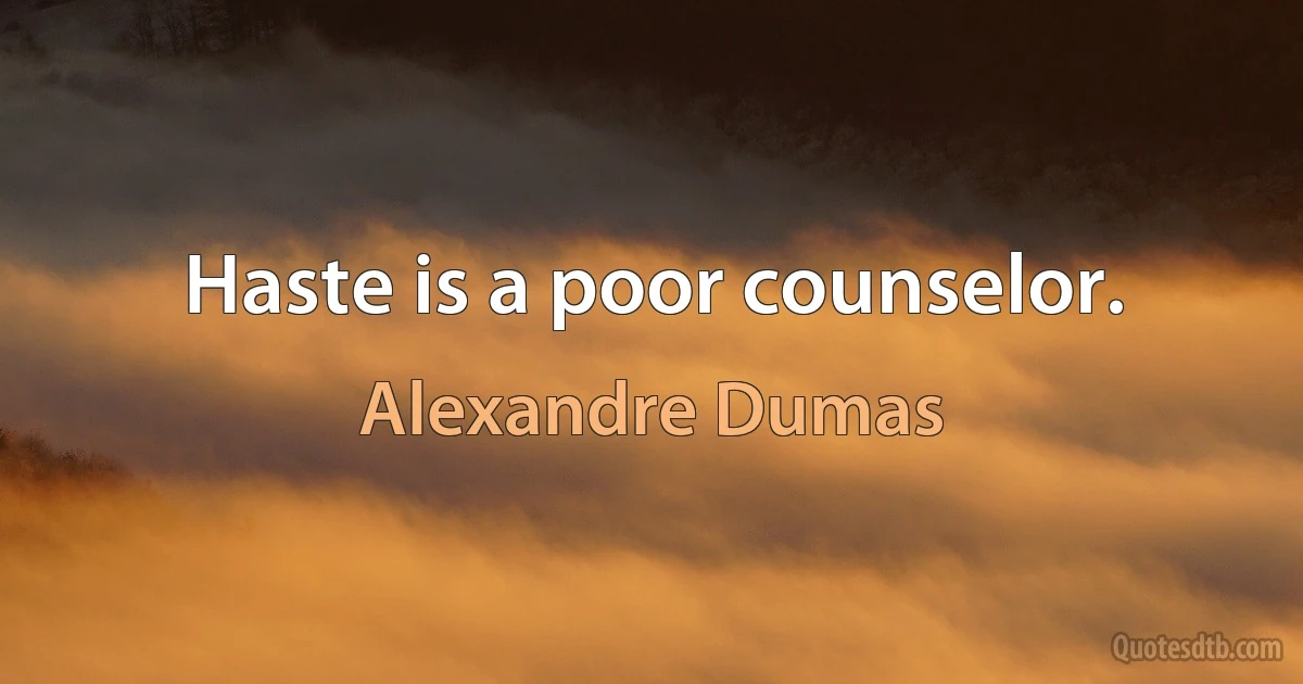 Haste is a poor counselor. (Alexandre Dumas)