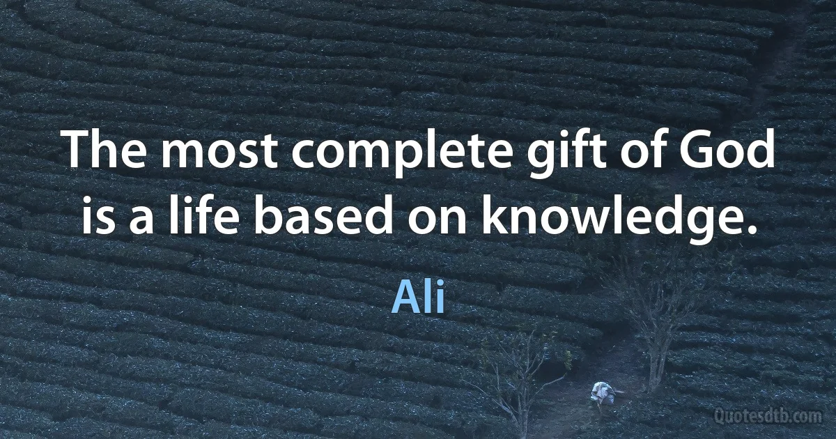 The most complete gift of God is a life based on knowledge. (Ali)