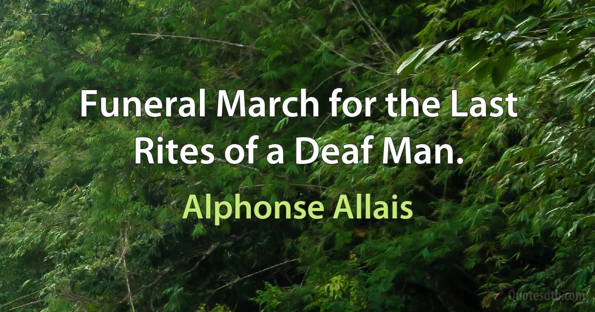 Funeral March for the Last Rites of a Deaf Man. (Alphonse Allais)