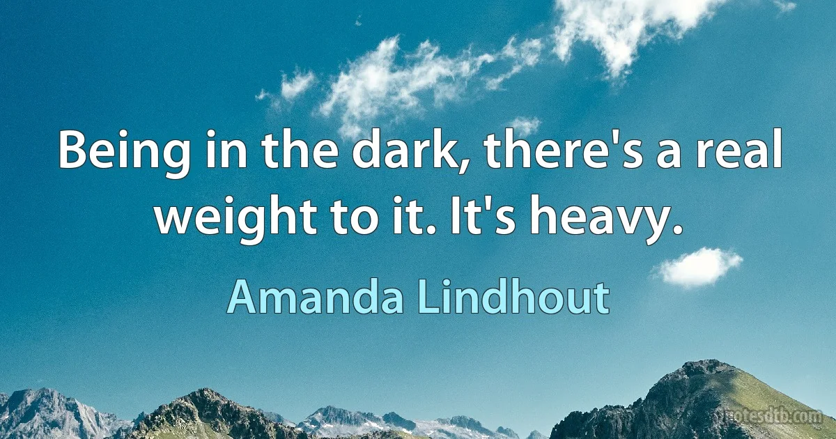 Being in the dark, there's a real weight to it. It's heavy. (Amanda Lindhout)