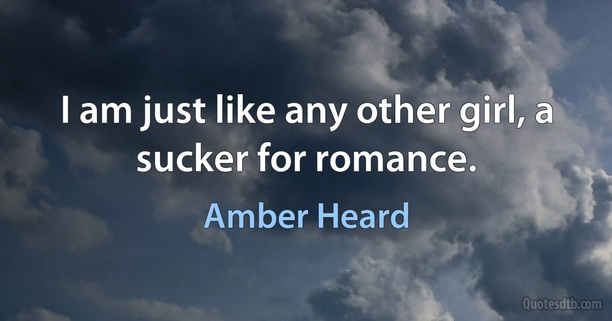 I am just like any other girl, a sucker for romance. (Amber Heard)