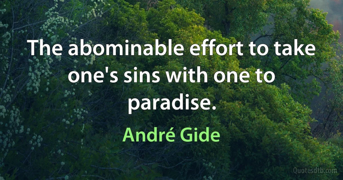 The abominable effort to take one's sins with one to paradise. (André Gide)