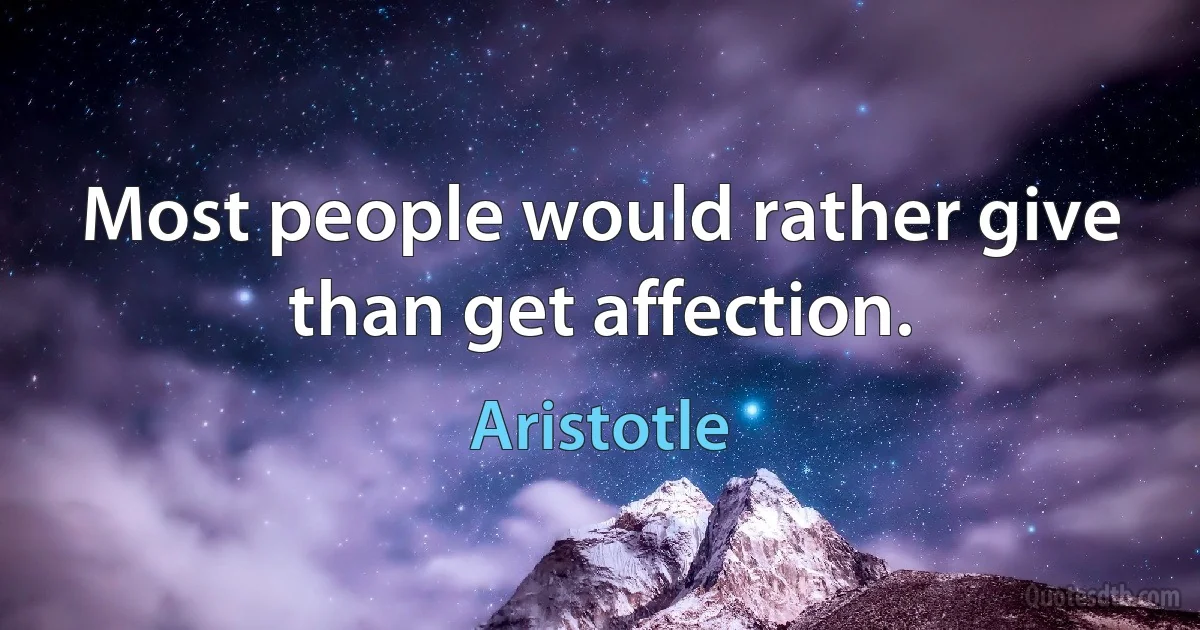 Most people would rather give than get affection. (Aristotle)