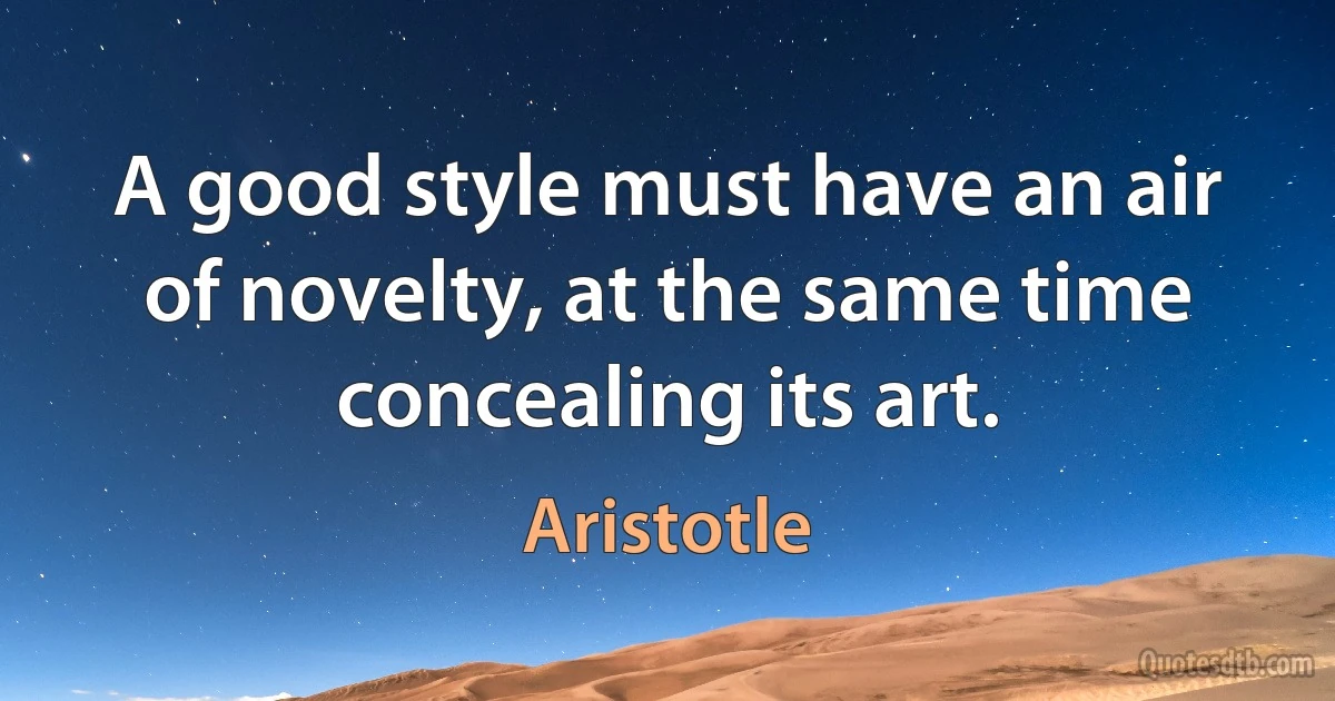 A good style must have an air of novelty, at the same time concealing its art. (Aristotle)