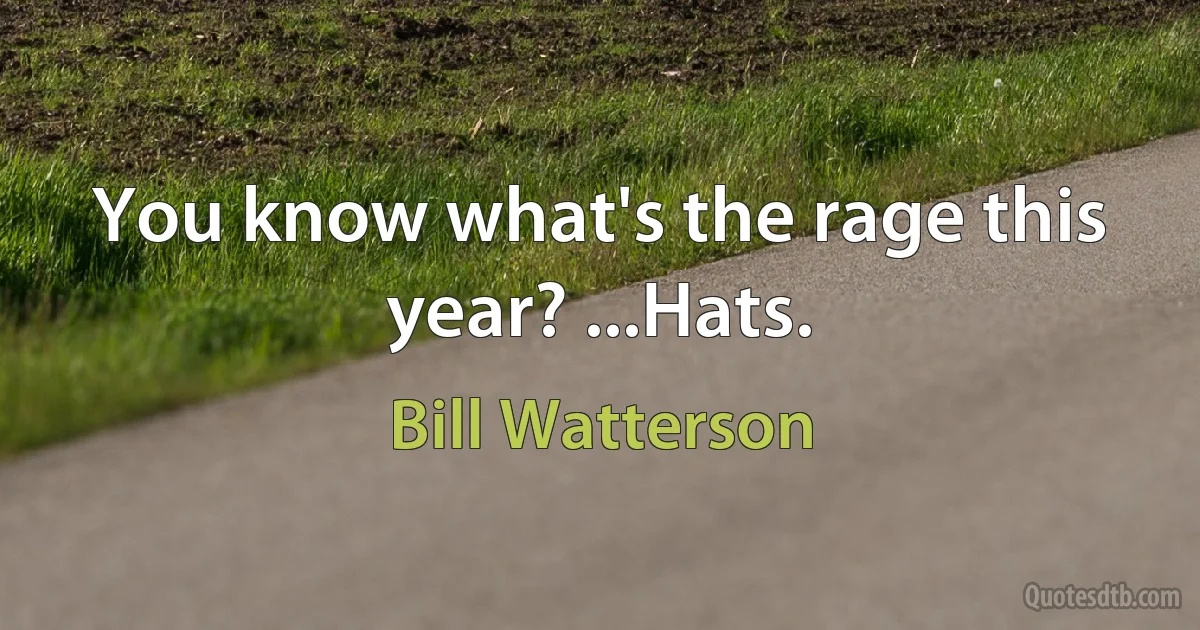 You know what's the rage this year? ...Hats. (Bill Watterson)