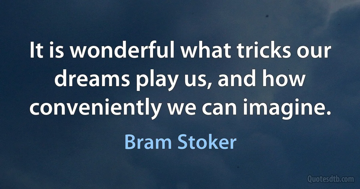 It is wonderful what tricks our dreams play us, and how conveniently we can imagine. (Bram Stoker)