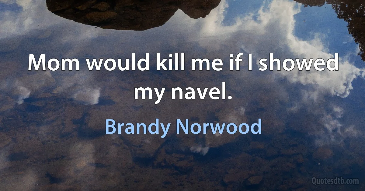 Mom would kill me if I showed my navel. (Brandy Norwood)