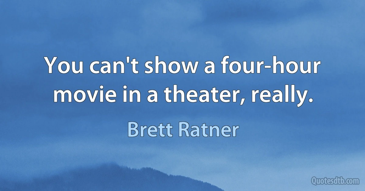 You can't show a four-hour movie in a theater, really. (Brett Ratner)