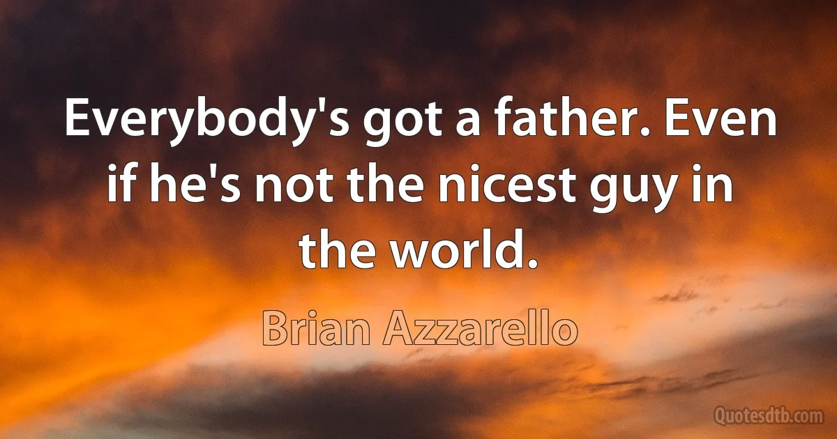 Everybody's got a father. Even if he's not the nicest guy in the world. (Brian Azzarello)