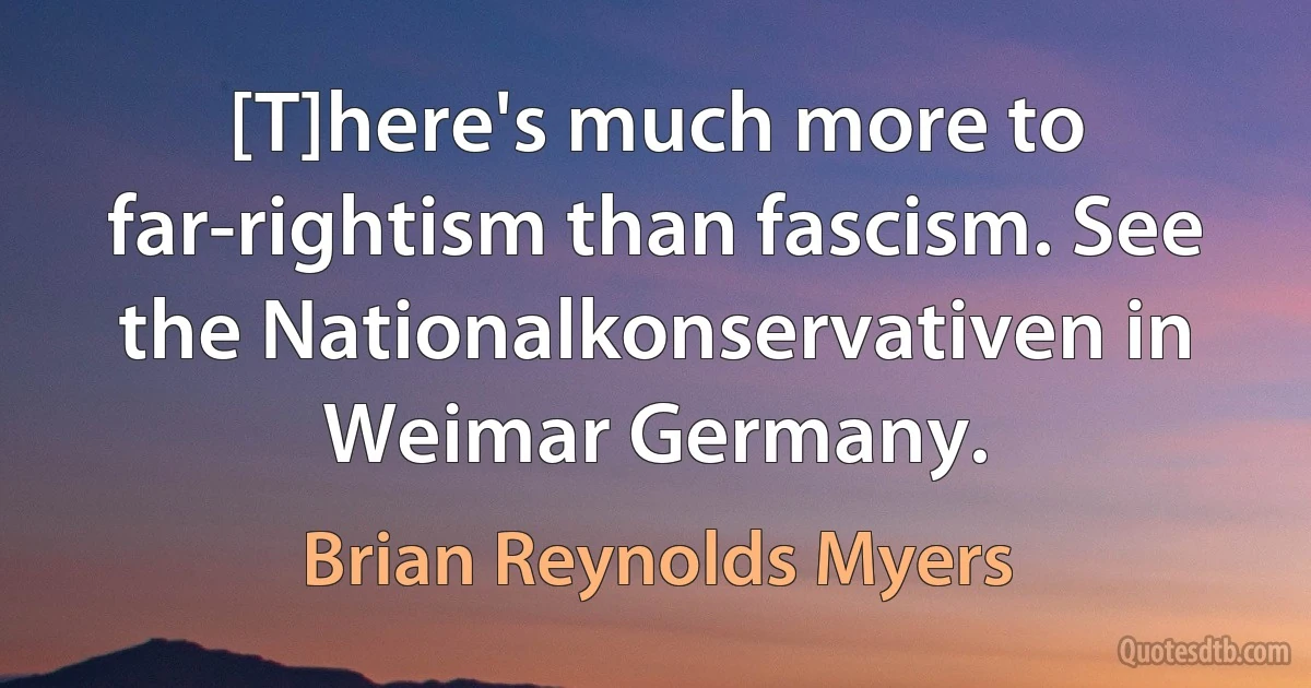 [T]here's much more to far-rightism than fascism. See the Nationalkonservativen in Weimar Germany. (Brian Reynolds Myers)