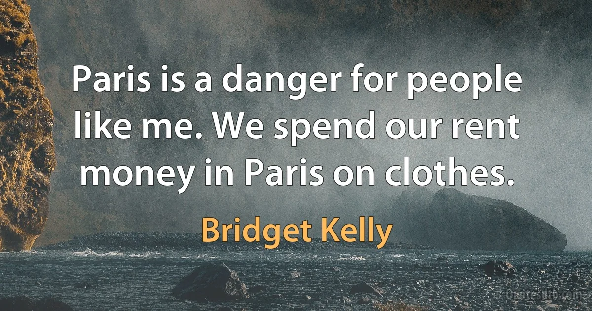 Paris is a danger for people like me. We spend our rent money in Paris on clothes. (Bridget Kelly)