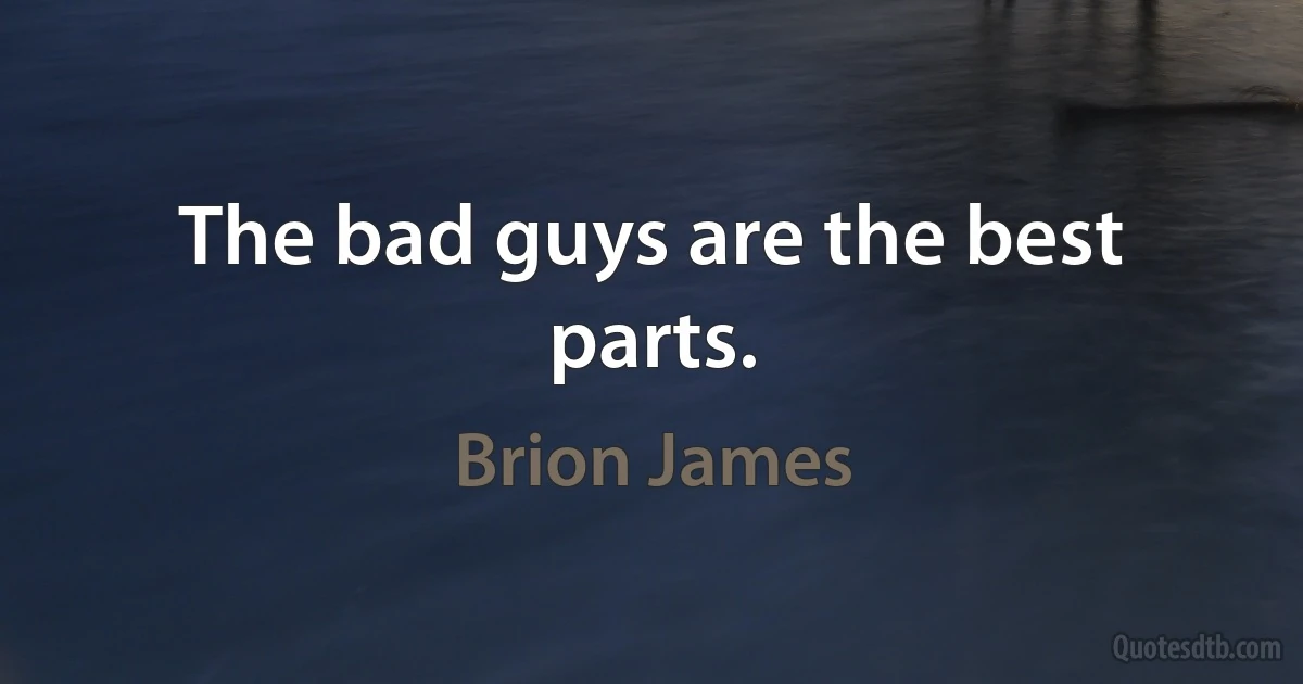 The bad guys are the best parts. (Brion James)