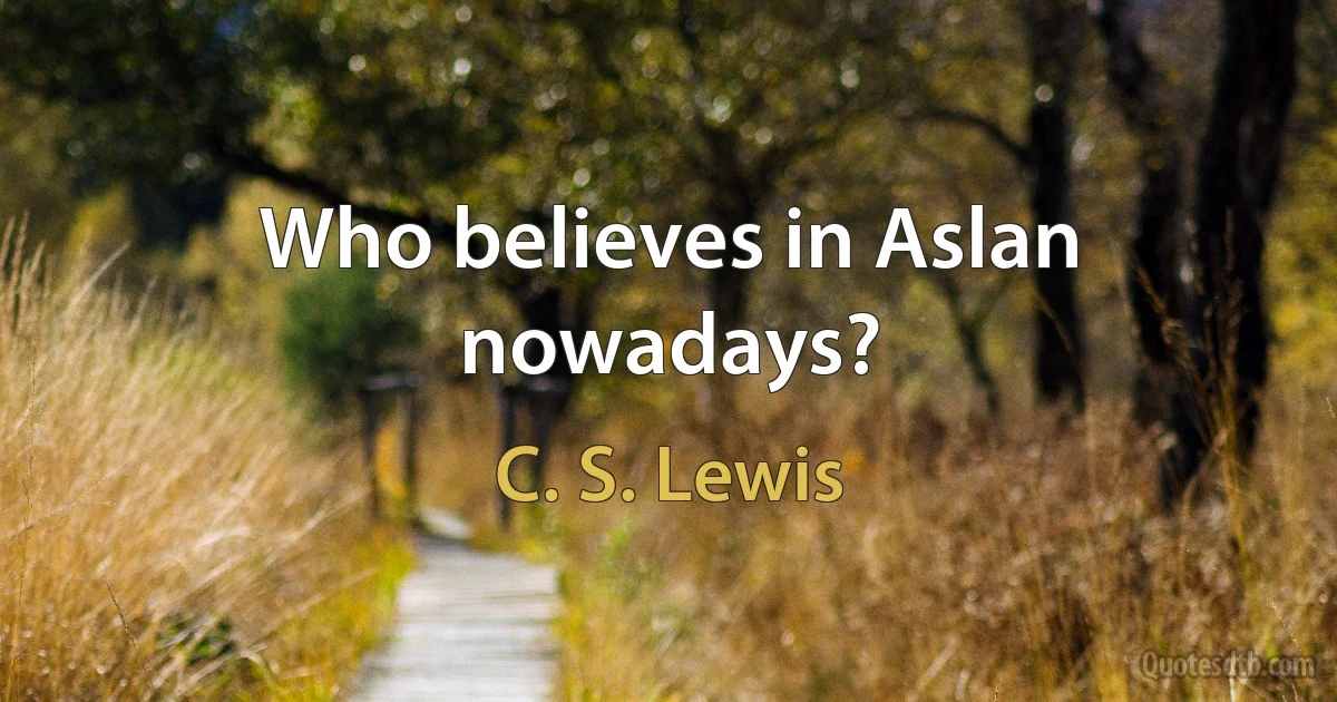 Who believes in Aslan nowadays? (C. S. Lewis)