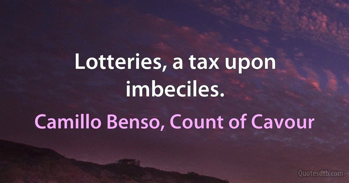 Lotteries, a tax upon imbeciles. (Camillo Benso, Count of Cavour)