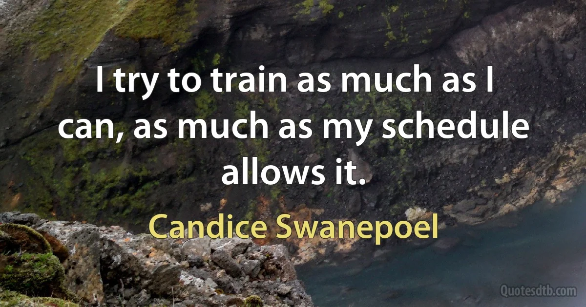 I try to train as much as I can, as much as my schedule allows it. (Candice Swanepoel)