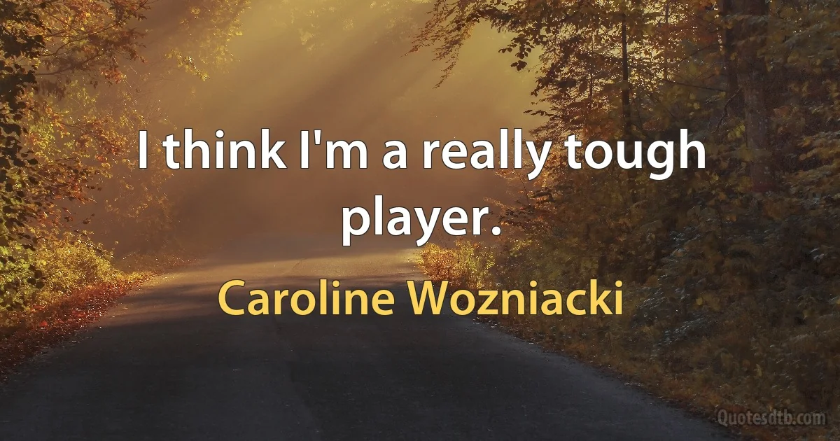 I think I'm a really tough player. (Caroline Wozniacki)