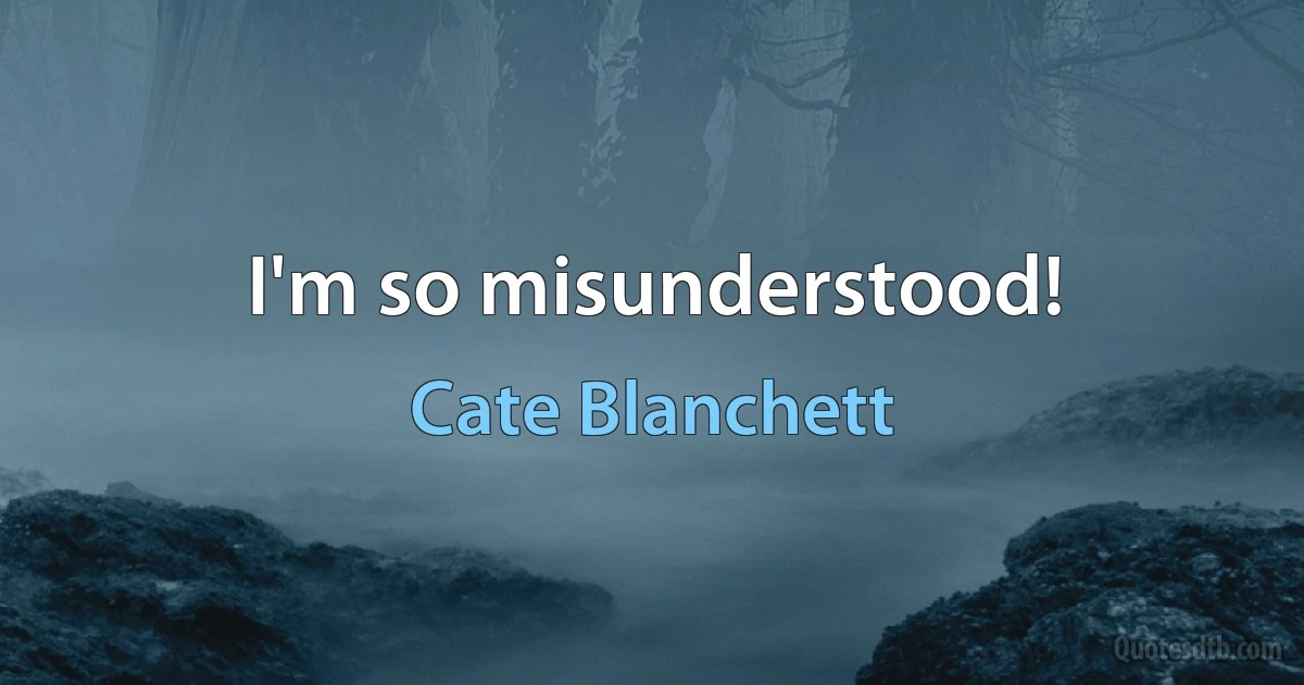 I'm so misunderstood! (Cate Blanchett)