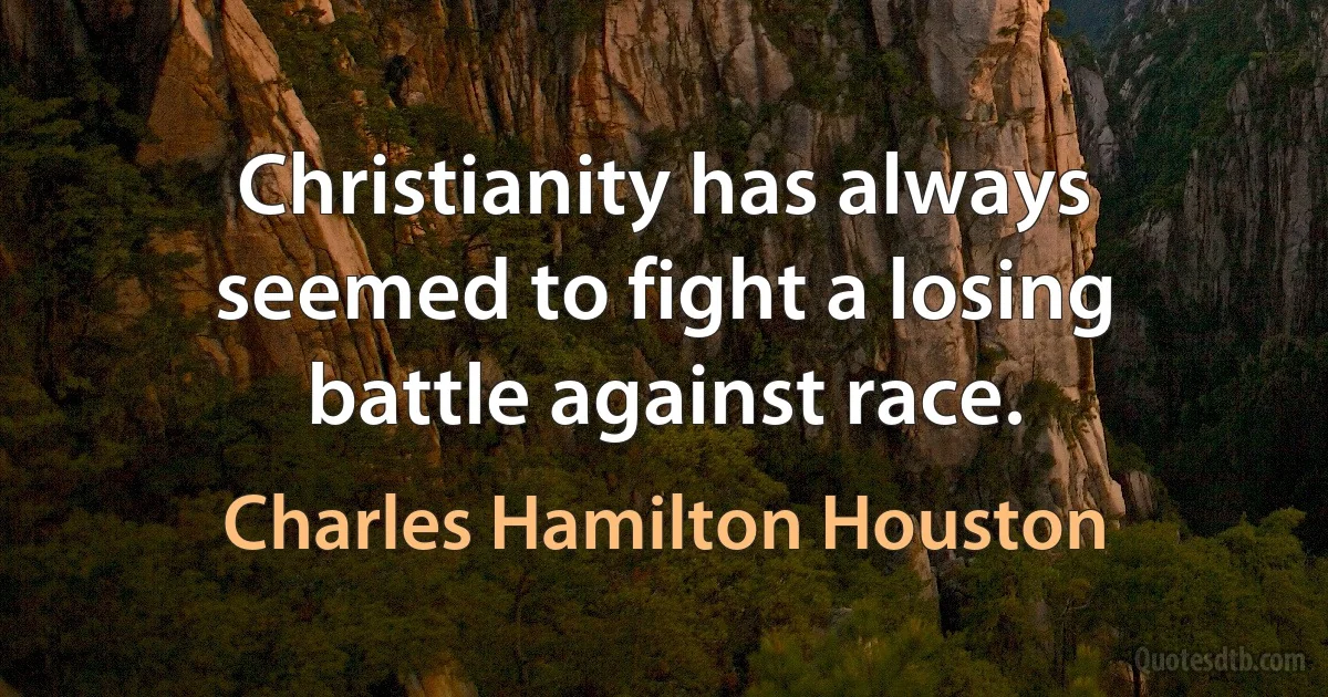 Christianity has always seemed to fight a losing battle against race. (Charles Hamilton Houston)