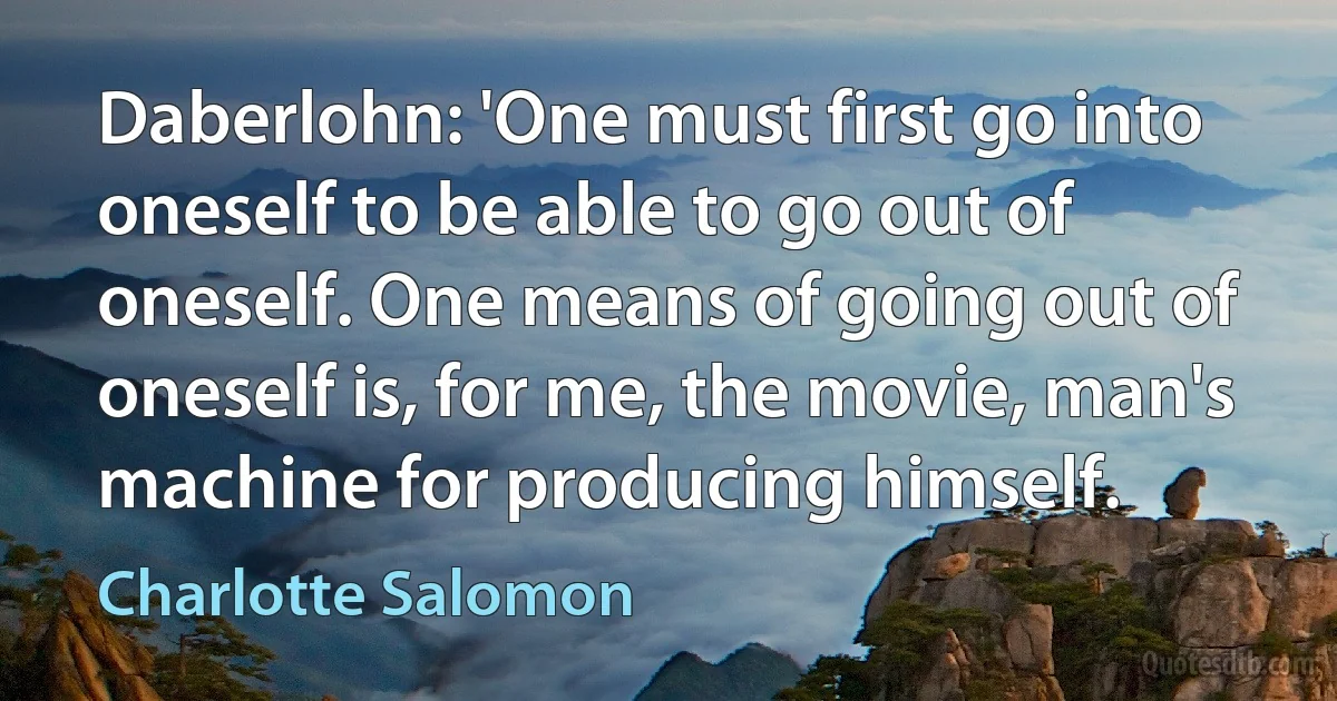 Daberlohn: 'One must first go into oneself to be able to go out of oneself. One means of going out of oneself is, for me, the movie, man's machine for producing himself. (Charlotte Salomon)