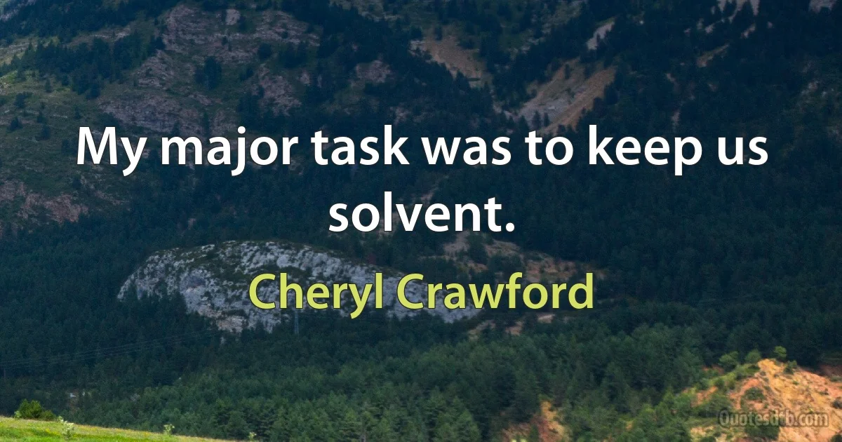 My major task was to keep us solvent. (Cheryl Crawford)