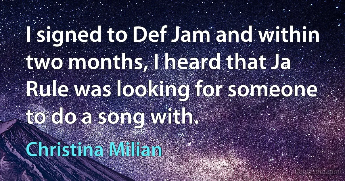 I signed to Def Jam and within two months, I heard that Ja Rule was looking for someone to do a song with. (Christina Milian)