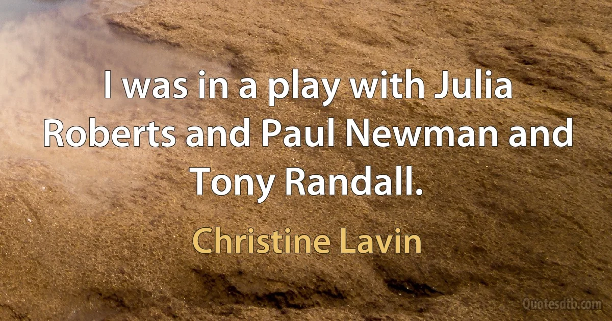 I was in a play with Julia Roberts and Paul Newman and Tony Randall. (Christine Lavin)