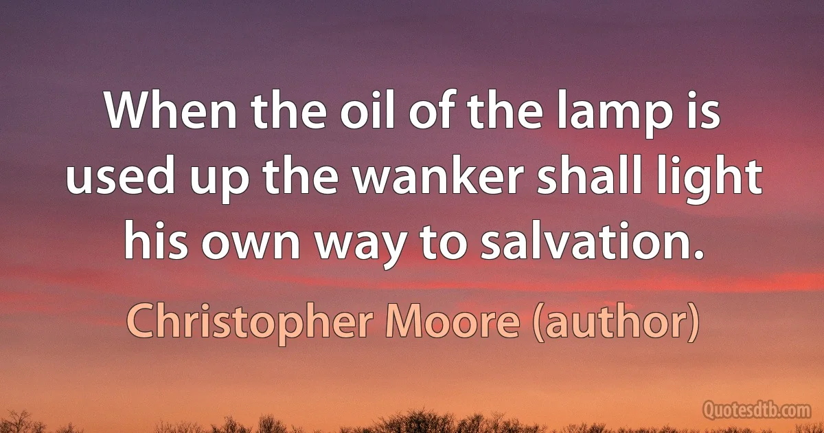 When the oil of the lamp is used up the wanker shall light his own way to salvation. (Christopher Moore (author))