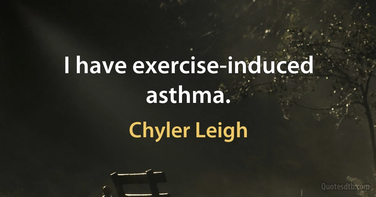 I have exercise-induced asthma. (Chyler Leigh)