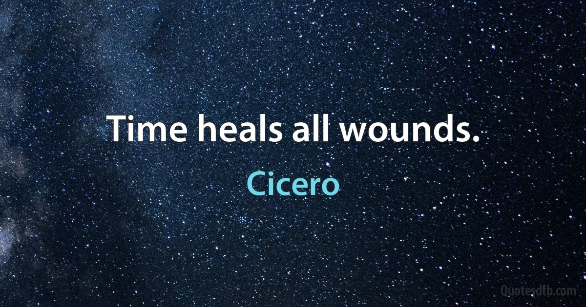 Time heals all wounds. (Cicero)