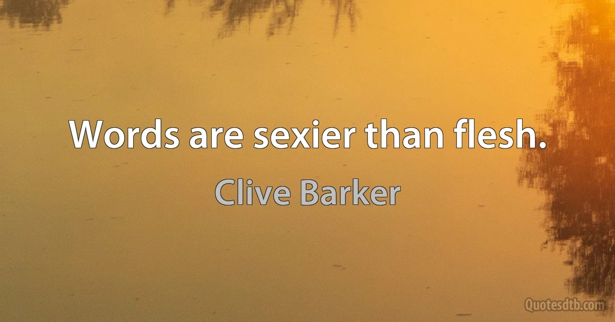 Words are sexier than flesh. (Clive Barker)