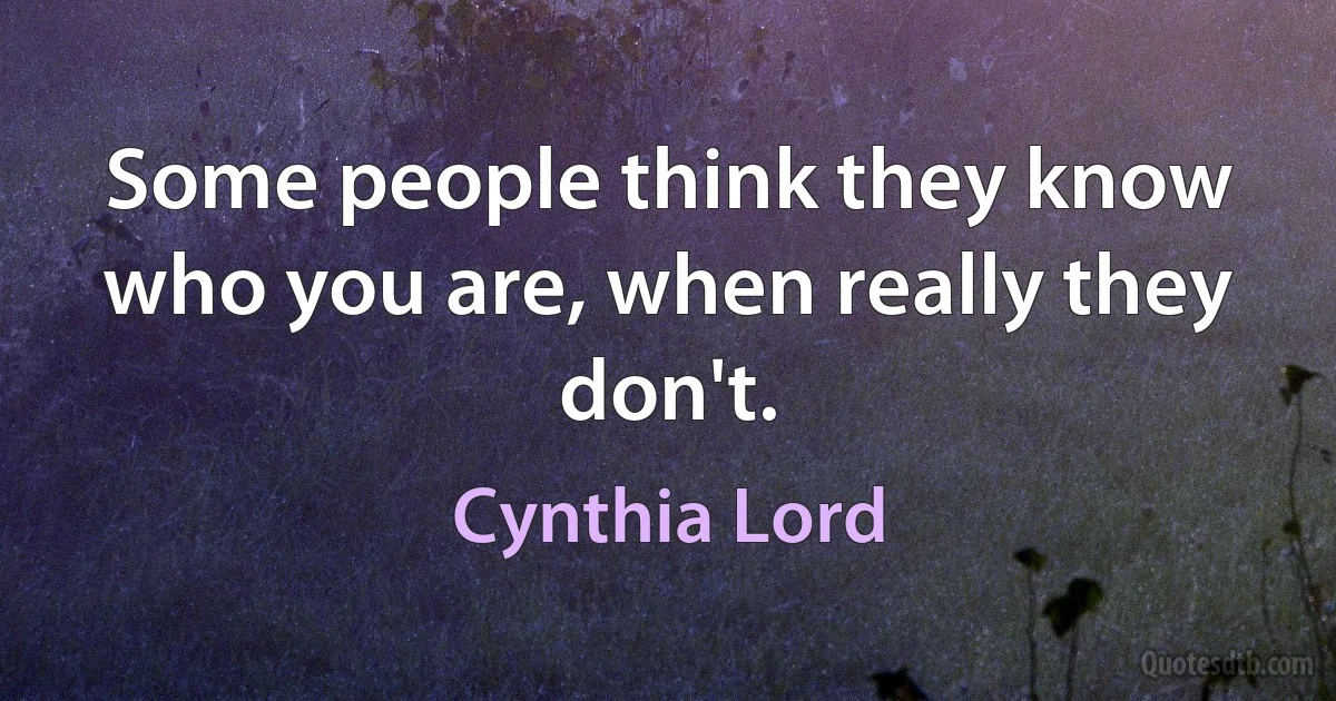 Some people think they know who you are, when really they don't. (Cynthia Lord)