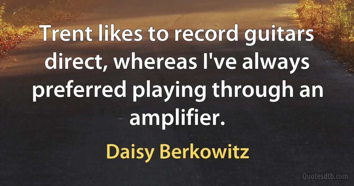 Trent likes to record guitars direct, whereas I've always preferred playing through an amplifier. (Daisy Berkowitz)