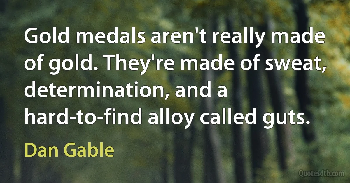 Gold medals aren't really made of gold. They're made of sweat, determination, and a hard-to-find alloy called guts. (Dan Gable)