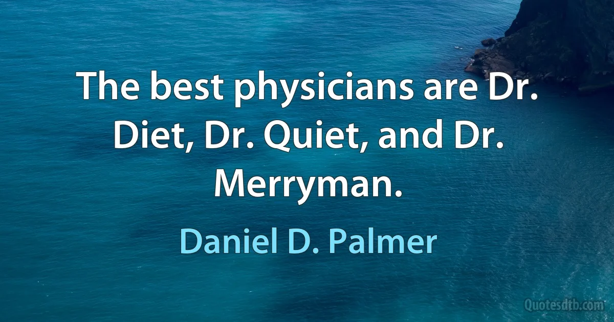 The best physicians are Dr. Diet, Dr. Quiet, and Dr. Merryman. (Daniel D. Palmer)