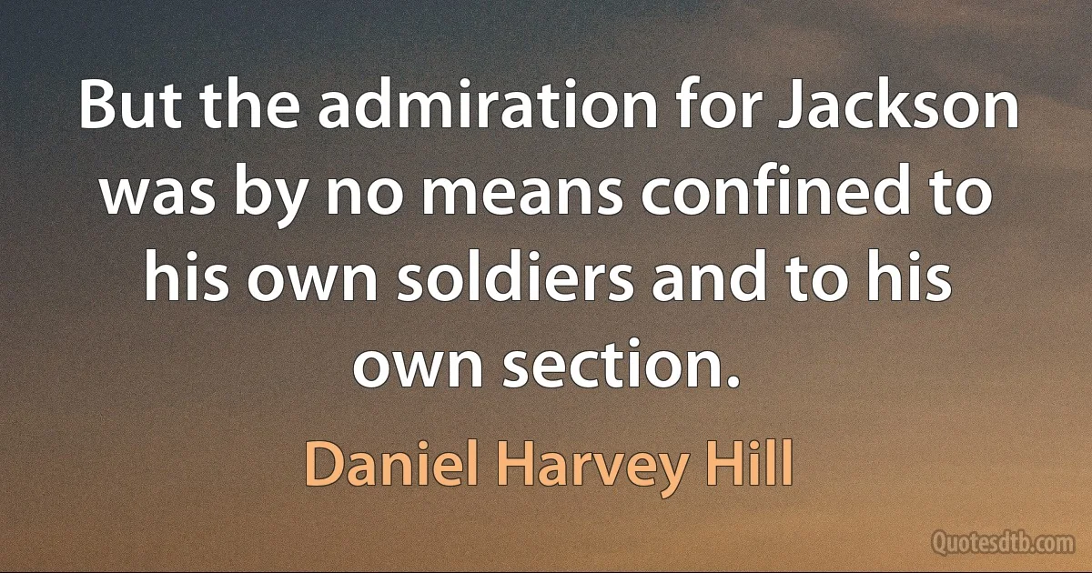 But the admiration for Jackson was by no means confined to his own soldiers and to his own section. (Daniel Harvey Hill)