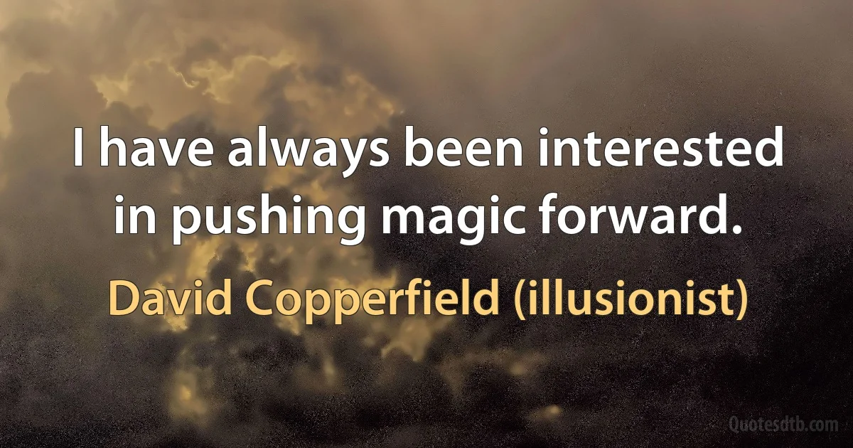 I have always been interested in pushing magic forward. (David Copperfield (illusionist))