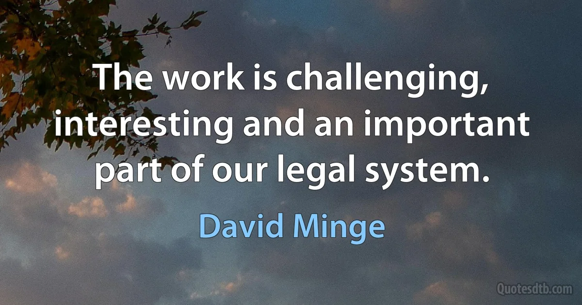 The work is challenging, interesting and an important part of our legal system. (David Minge)