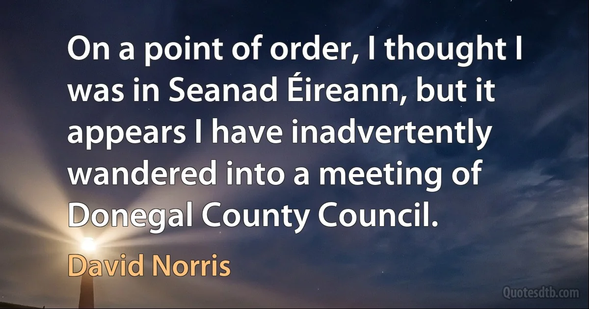 On a point of order, I thought I was in Seanad Éireann, but it appears I have inadvertently wandered into a meeting of Donegal County Council. (David Norris)