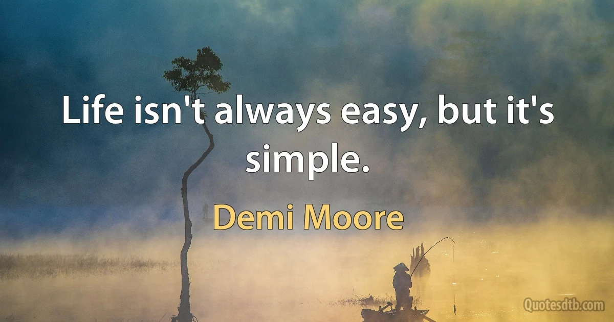 Life isn't always easy, but it's simple. (Demi Moore)