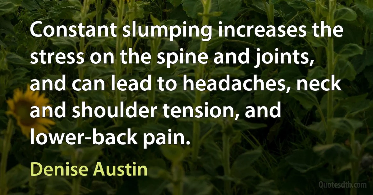 Constant slumping increases the stress on the spine and joints, and can lead to headaches, neck and shoulder tension, and lower-back pain. (Denise Austin)