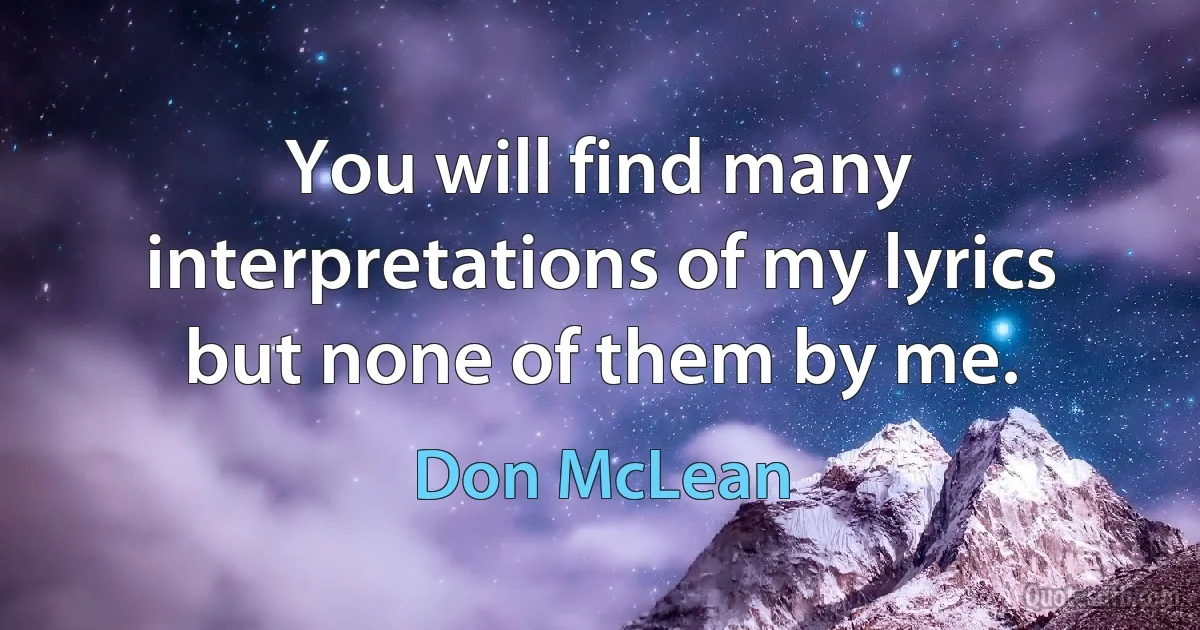 You will find many interpretations of my lyrics but none of them by me. (Don McLean)