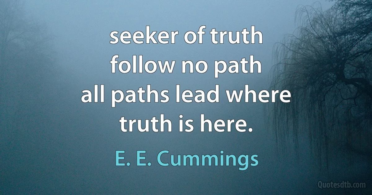 seeker of truth
follow no path
all paths lead where
truth is here. (E. E. Cummings)