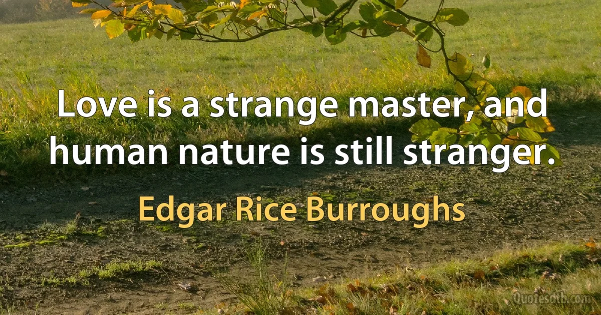 Love is a strange master, and human nature is still stranger. (Edgar Rice Burroughs)